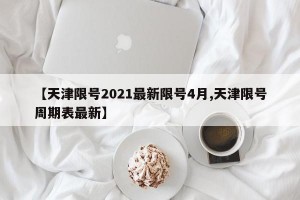 【天津限号2021最新限号4月,天津限号周期表最新】