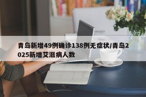 青岛新增49例确诊138例无症状/青岛2025新增艾滋病人数