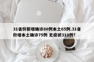 31省份新增确诊80例本土65例.31省份增本土确诊75例 无症状310例？