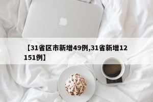 【31省区市新增49例,31省新增12 151例】