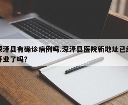 深泽县有确诊病例吗.深泽县医院新地址已经开业了吗？