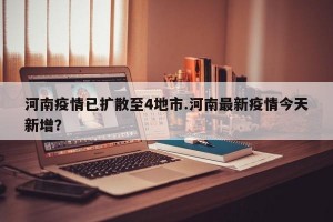河南疫情已扩散至4地市.河南最新疫情今天新增？