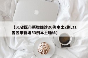 【31省区市新增确诊26例本土2例,31省区市新增53例本土确诊】