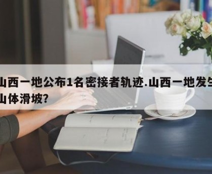 山西一地公布1名密接者轨迹.山西一地发生山体滑坡？