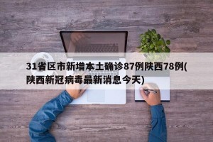 31省区市新增本土确诊87例陕西78例(陕西新冠病毒最新消息今天)