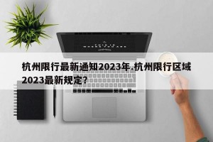 杭州限行最新通知2023年.杭州限行区域2023最新规定？
