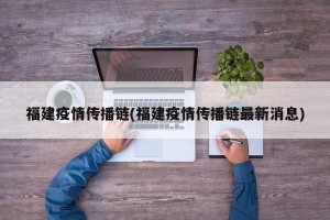 福建疫情传播链(福建疫情传播链最新消息)
