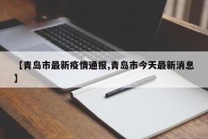 【青岛市最新疫情通报,青岛市今天最新消息】