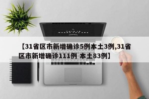 【31省区市新增确诊5例本土3例,31省区市新增确诊111例 本土83例】