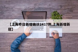 【上海昨日新增确诊2417例,上海新增新冠】