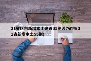 31省区市新增本土确诊35例涉7省市(31省新增本土55例)