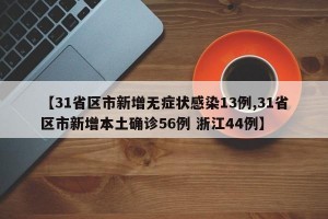 【31省区市新增无症状感染13例,31省区市新增本土确诊56例 浙江44例】