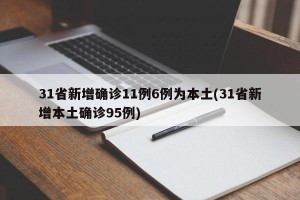 31省新增确诊11例6例为本土(31省新增本土确诊95例)