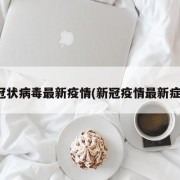 新冠状病毒最新疫情(新冠疫情最新症状)