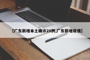 【广东新增本土确诊20例,广东新增疫情】