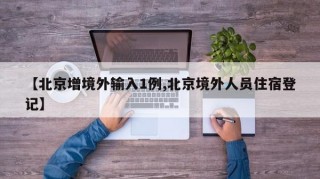 【北京增境外输入1例,北京境外人员住宿登记】