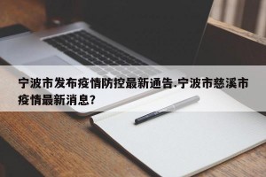 宁波市发布疫情防控最新通告.宁波市慈溪市疫情最新消息？