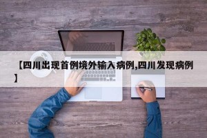 【四川出现首例境外输入病例,四川发现病例】