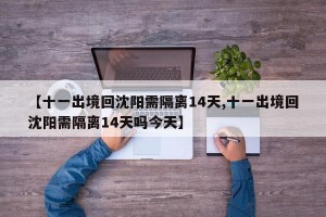 【十一出境回沈阳需隔离14天,十一出境回沈阳需隔离14天吗今天】