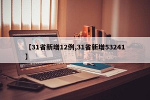 【31省新增12例,31省新增53241】