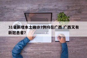 31省新增本土确诊7例均在广西.广西又有新冠患者？