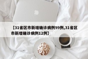 【31省区市新增确诊病例99例,31省区市新增确诊病例12例】
