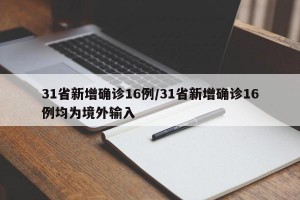 31省新增确诊16例/31省新增确诊16例均为境外输入