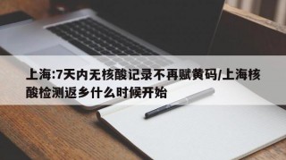 上海:7天内无核酸记录不再赋黄码/上海核酸检测返乡什么时候开始