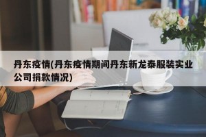 丹东疫情(丹东疫情期间丹东新龙泰服装实业公司捐款情况)