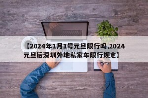 【2024年1月1号元旦限行吗,2024元旦后深圳外地私家车限行规定】