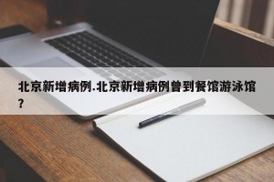 北京新增病例.北京新增病例曾到餐馆游泳馆？