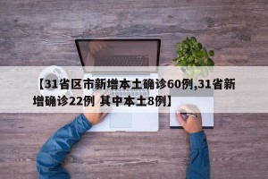 【31省区市新增本土确诊60例,31省新增确诊22例 其中本土8例】