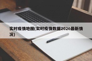 实时疫情地图(实时疫情数据2026最新情况)