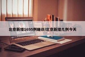 北京新增1695例确诊/北京新增几例今天