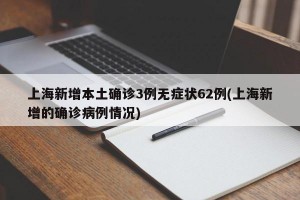 上海新增本土确诊3例无症状62例(上海新增的确诊病例情况)