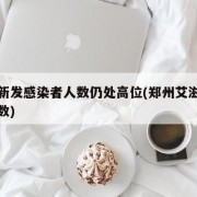 郑州新发感染者人数仍处高位(郑州艾滋病近来人数)