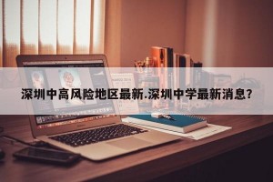 深圳中高风险地区最新.深圳中学最新消息？