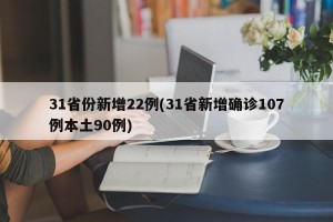 31省份新增22例(31省新增确诊107例本土90例)