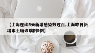 【上海连续5天新增感染数过百,上海昨日新增本土确诊病例9例】