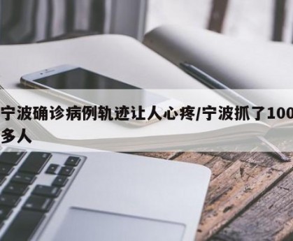 宁波确诊病例轨迹让人心疼/宁波抓了100多人