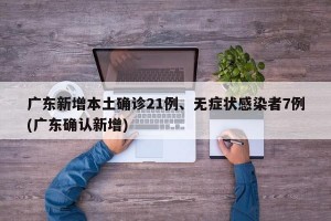 广东新增本土确诊21例、无症状感染者7例(广东确认新增)