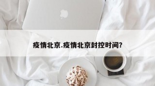 疫情北京.疫情北京封控时间？