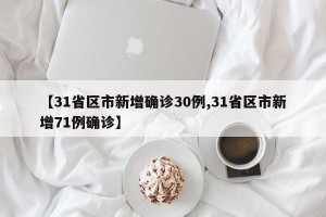 【31省区市新增确诊30例,31省区市新增71例确诊】
