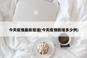 今天疫情最新报道(今天疫情新增多少例)