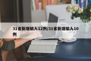 31省新增输入12例/31省新增输入10例