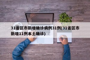 31省区市新增确诊病例31例(31省区市新增11例本土确诊)