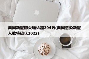 美国新冠肺炎确诊超204万(美国感染新冠人数将破亿2022)