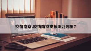 疫情南京.疫情南京支援湖北哪里？