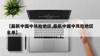 【最新中国中风险地区,最新中国中风险地区名单】