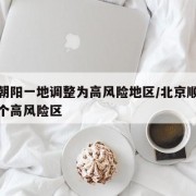 北京朝阳一地调整为高风险地区/北京顺义新增多个高风险区